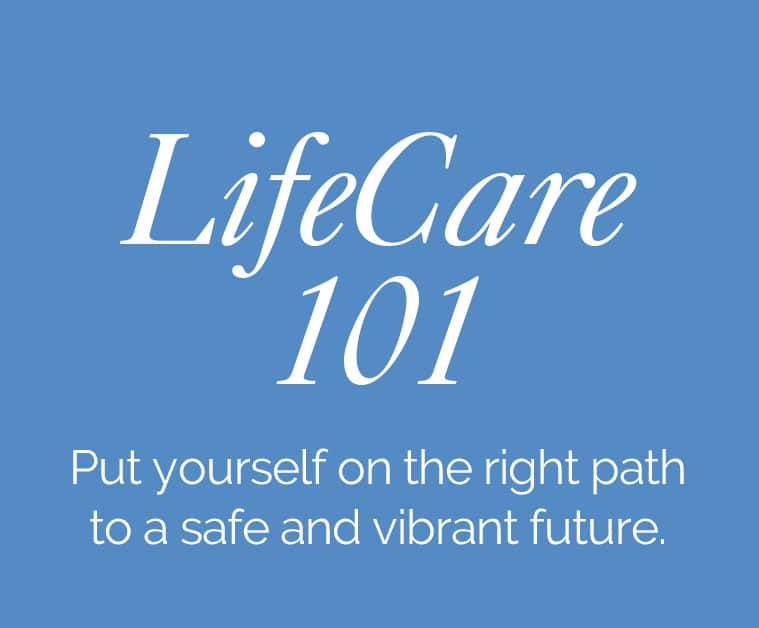 LifeCare 101 Put yourself on the right path to a safe and vibrant future.